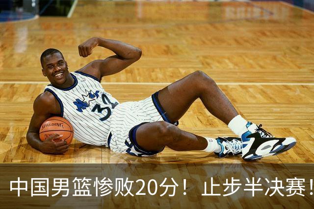中国男篮惨败20分！止步半决赛！事实证明：中国男篮需要杨瀚森